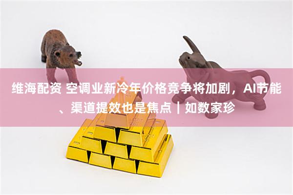 维海配资 空调业新冷年价格竞争将加剧，AI节能、渠道提效也是焦点｜如数家珍