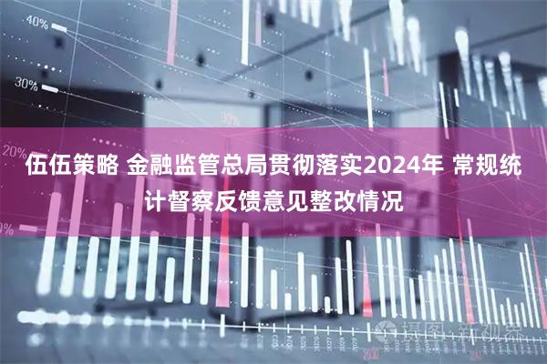 伍伍策略 金融监管总局贯彻落实2024年 常规统计督察反馈意见整改情况