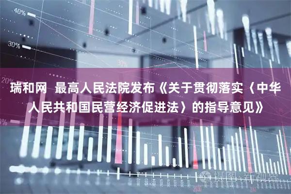 瑞和网  最高人民法院发布《关于贯彻落实〈中华人民共和国民营经济促进法〉的指导意见》