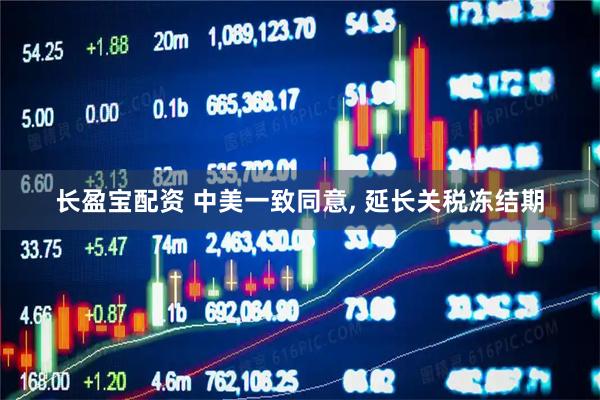 长盈宝配资 中美一致同意, 延长关税冻结期
