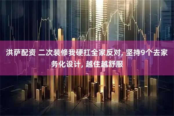 洪萨配资 二次装修我硬扛全家反对, 坚持9个去家务化设计, 越住越舒服